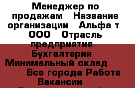 Менеджер по продажам › Название организации ­ Альфа-т, ООО › Отрасль предприятия ­ Бухгалтерия › Минимальный оклад ­ 25 000 - Все города Работа » Вакансии   . Белгородская обл.,Белгород г.